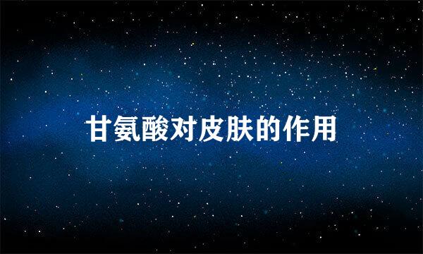 甘氨酸对皮肤的作用
