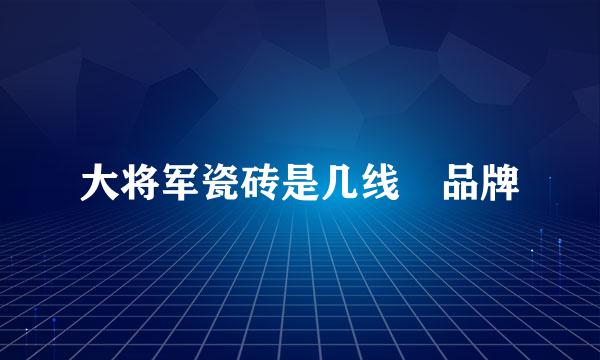 大将军瓷砖是几线 品牌