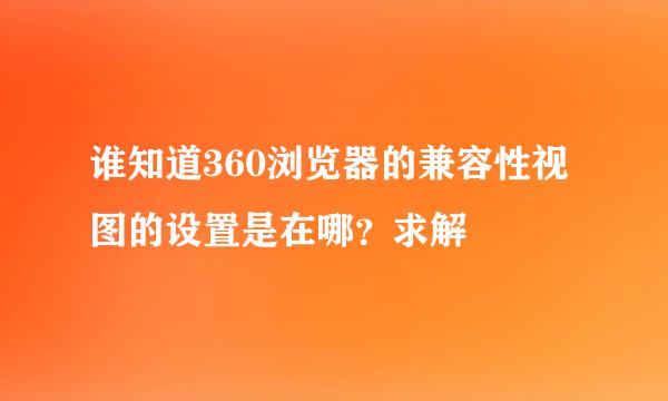 谁知道360浏览器的兼容性视图的设置是在哪？求解