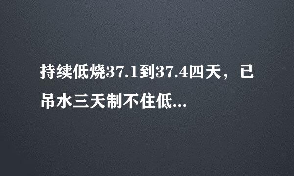 持续低烧37.1到37.4四天，已吊水三天制不住低烧的原因和治疗