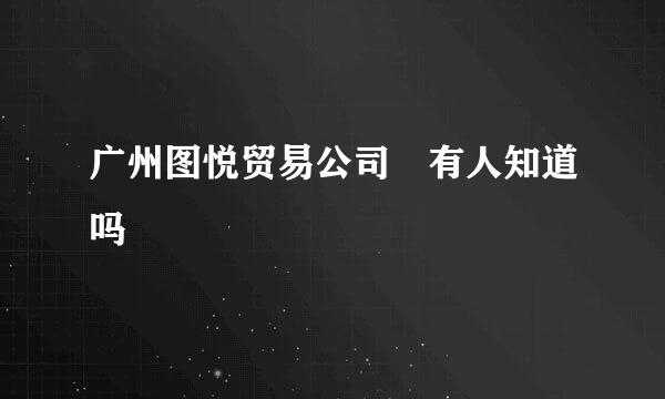 广州图悦贸易公司 有人知道吗