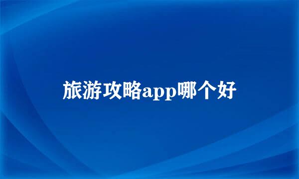 旅游攻略app哪个好