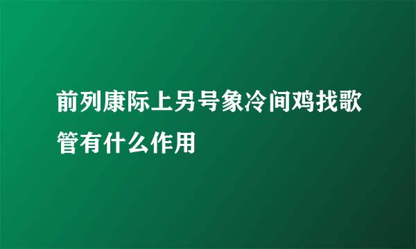 前列康际上另号象冷间鸡找歌管有什么作用