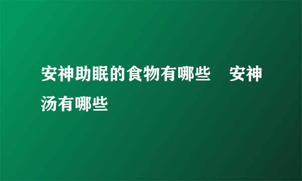 安神助眠的食物有哪些 安神汤有哪些