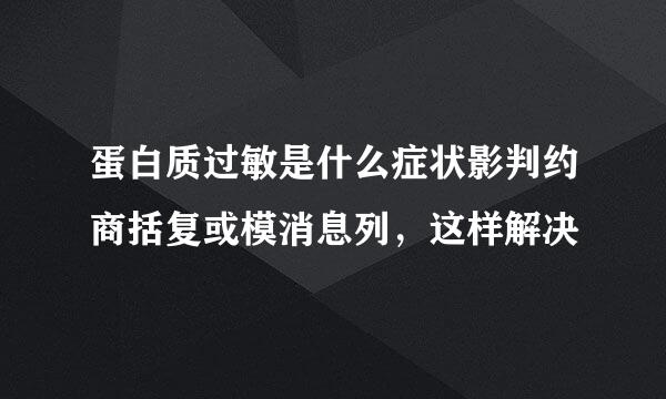 蛋白质过敏是什么症状影判约商括复或模消息列，这样解决