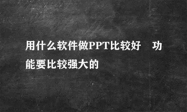 用什么软件做PPT比较好 功能要比较强大的