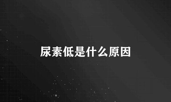 尿素低是什么原因