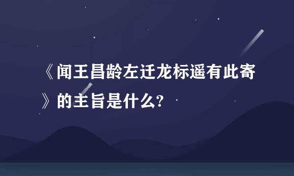 《闻王昌龄左迁龙标遥有此寄》的主旨是什么?