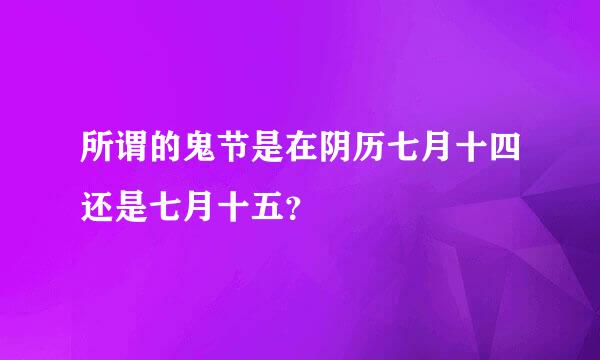 所谓的鬼节是在阴历七月十四还是七月十五？