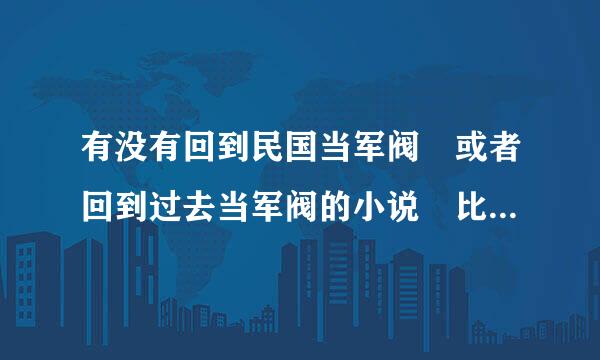 有没有回到民国当军阀 或者回到过去当军阀的小说 比较热血还要有爱情的 问题补充:注意是穿越小说，