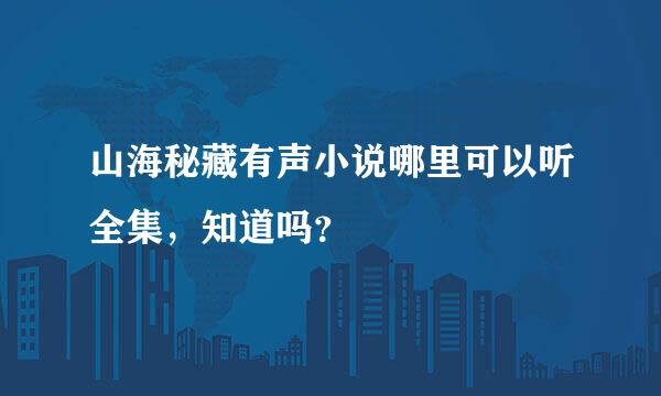 山海秘藏有声小说哪里可以听全集，知道吗？