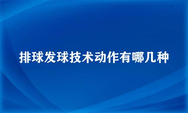 排球发球技术动作有哪几种