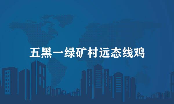 五黑一绿矿村远态线鸡