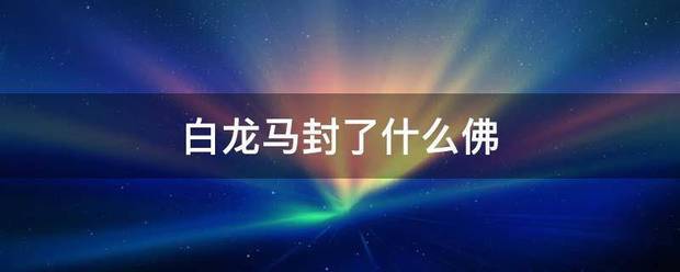 白龙马封了什么佛