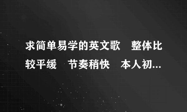 求简单易学的英文歌 整体比较平缓 节奏稍快 本人初中生 男
