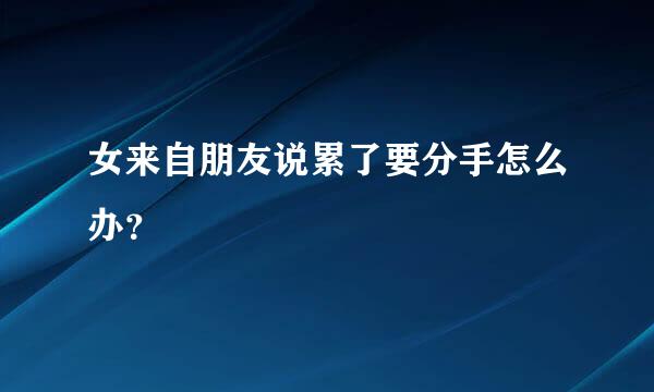 女来自朋友说累了要分手怎么办？