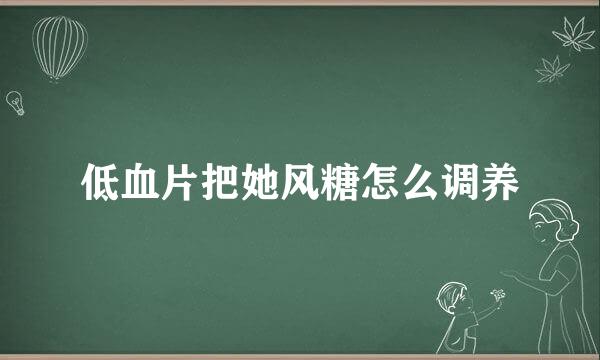 低血片把她风糖怎么调养