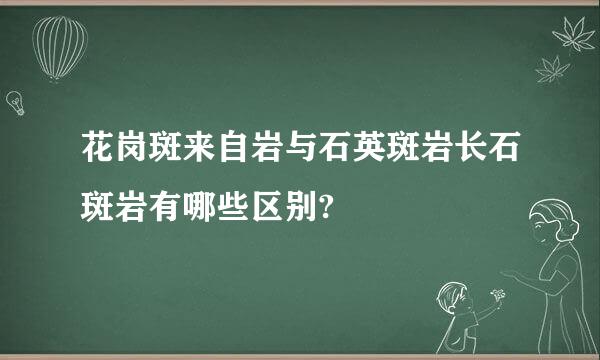 花岗斑来自岩与石英斑岩长石斑岩有哪些区别?