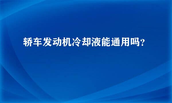 轿车发动机冷却液能通用吗？