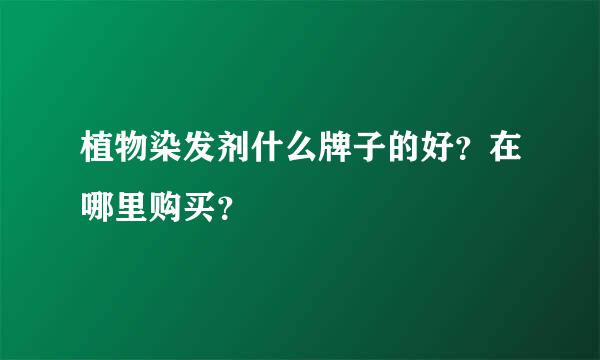 植物染发剂什么牌子的好？在哪里购买？
