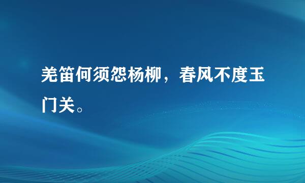 羌笛何须怨杨柳，春风不度玉门关。