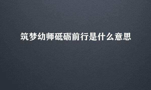 筑梦幼师砥砺前行是什么意思