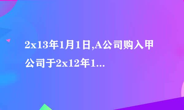 2x13年1月1日,A公司购入甲公司于2x12年1月1日发行的面值为200万元,期限5年,票面利