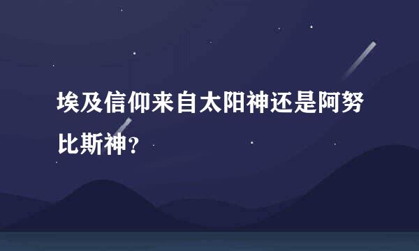 埃及信仰来自太阳神还是阿努比斯神？