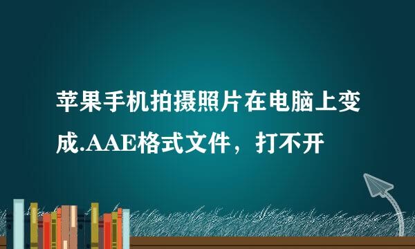 苹果手机拍摄照片在电脑上变成.AAE格式文件，打不开