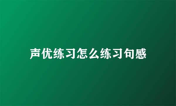 声优练习怎么练习句感