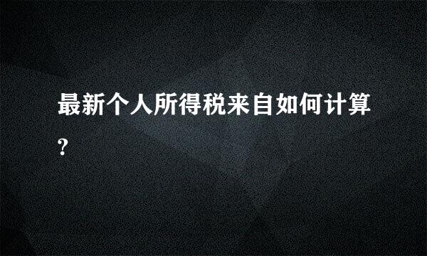 最新个人所得税来自如何计算?