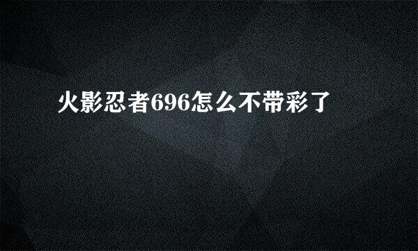 火影忍者696怎么不带彩了