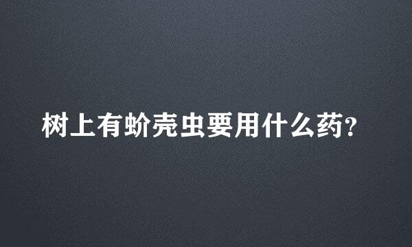 树上有蚧壳虫要用什么药？