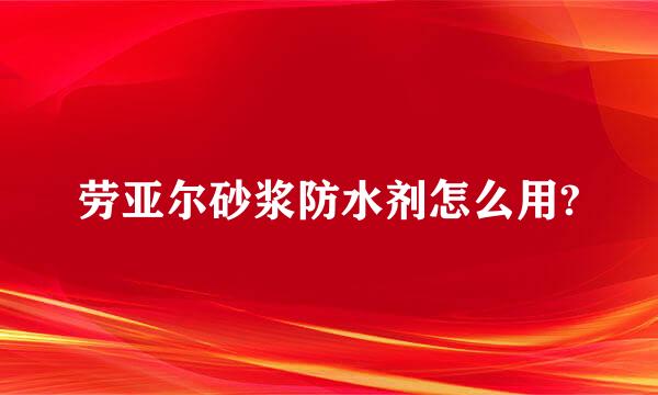 劳亚尔砂浆防水剂怎么用?