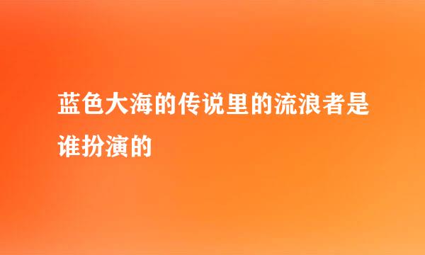 蓝色大海的传说里的流浪者是谁扮演的