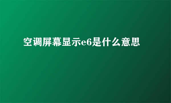 空调屏幕显示e6是什么意思