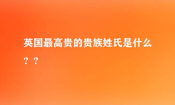 英国最高贵的贵族姓氏是什么？？