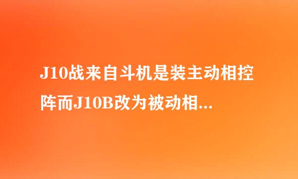 J10战来自斗机是装主动相控阵而J10B改为被动相控阵雷达，是吗