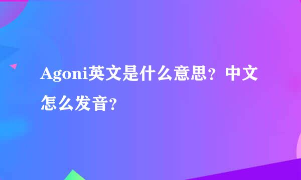 Agoni英文是什么意思？中文怎么发音？