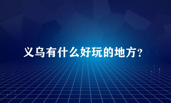 义乌有什么好玩的地方？