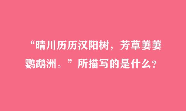 “晴川历历汉阳树，芳草萋萋鹦鹉洲。”所描写的是什么？