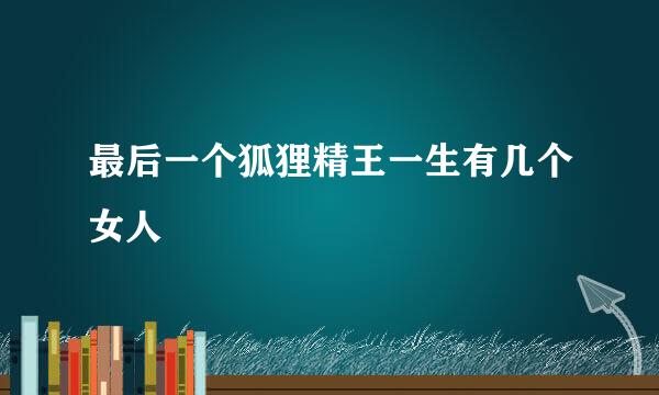 最后一个狐狸精王一生有几个女人