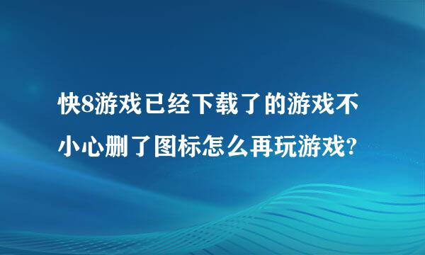 快8游戏已经下载了的游戏不小心删了图标怎么再玩游戏?