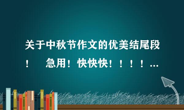 关于中秋节作文的优美结尾段！ 急用！快快快！！！！垂阳宜径国与就兰小