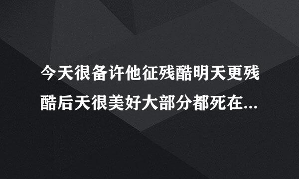 今天很备许他征残酷明天更残酷后天很美好大部分都死在明天晚上见不到后天的意思是什么