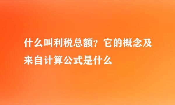 什么叫利税总额？它的概念及来自计算公式是什么