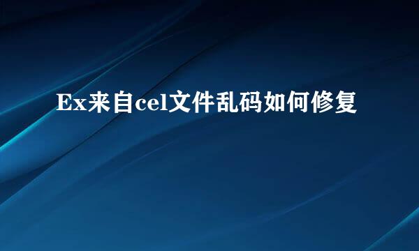 Ex来自cel文件乱码如何修复