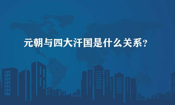 元朝与四大汗国是什么关系？
