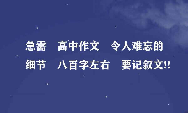 急需 高中作文 令人难忘的细节 八百字左右 要记叙文!!