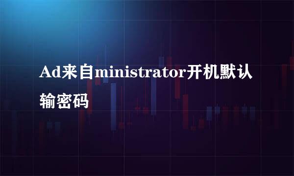 Ad来自ministrator开机默认输密码